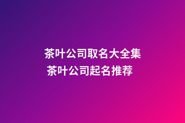 茶叶公司取名大全集 茶叶公司起名推荐-第1张-公司起名-玄机派